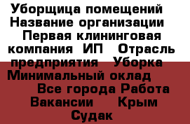 Уборщица помещений › Название организации ­ Первая клининговая компания, ИП › Отрасль предприятия ­ Уборка › Минимальный оклад ­ 15 000 - Все города Работа » Вакансии   . Крым,Судак